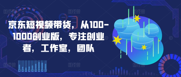 京东短视频带货，从100-1000创业版，专注创业者，工作室，团队-HEIXMI（中国站）