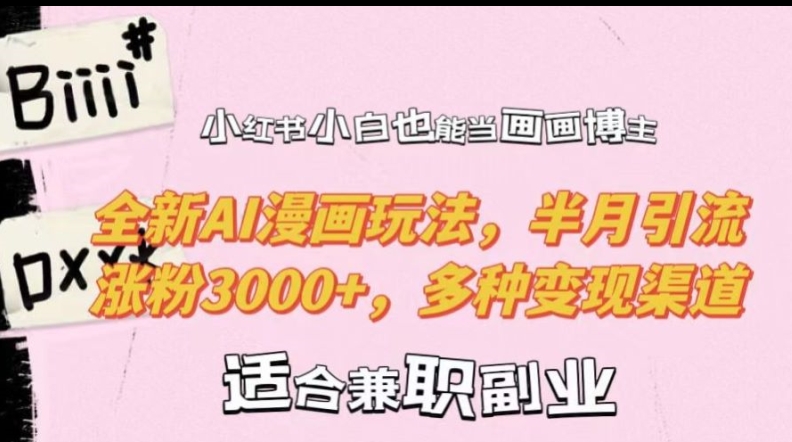 小红书小白也能当画画博主，全新AI漫画玩法，半月引流涨粉3000+，多种变现渠道【揭秘】-HEIXMI（中国站）