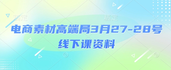 电商素材高端局3月27-28号线下课资料，全程场记+100多张ppt图片+重点视频+课程思维导图+录音带字幕-HEIXMI（中国站）