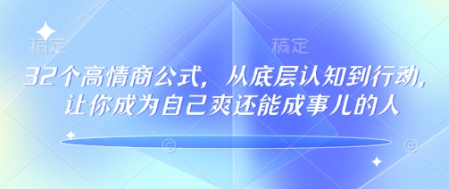 32个高情商公式，​从底层认知到行动，让你成为自己爽还能成事儿的人，133节完整版-HEIXMI（中国站）