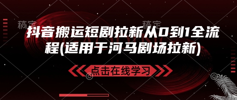 抖音搬运短剧拉新从0到1全流程(适用于河马剧场拉新)-HEIXMI（中国站）