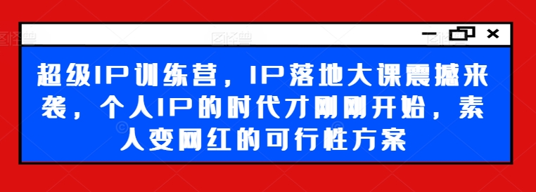 超级IP训练营，IP落地大课震撼来袭，个人IP的时代才刚刚开始，素人变网红的可行性方案-HEIXMI（中国站）