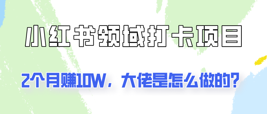 通过小红书领域打卡项目2个月赚10W，大佬是怎么做的？-HEIXMI（中国站）