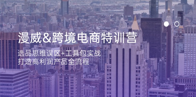 漫威 跨境电商特训营：选品思维误区+工具包实战，打造高利润产品全流程-HEIXMI（中国站）
