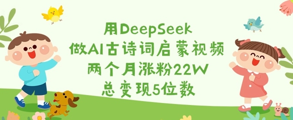 用DeepSeek做AI古诗词启蒙视频，两个月涨粉22W，总变现5位数-HEIXMI（中国站）