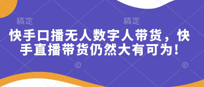 快手口播无人数字人带货，快手直播带货仍然大有可为!-HEIXMI（中国站）
