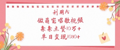 利用Ai做萌宠唱歌视频，条条点赞10W+，单日变现1k-HEIXMI（中国站）
