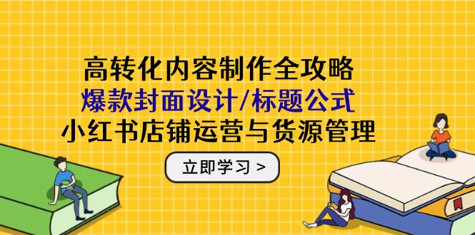 高转化内容制作全攻略：爆款封面设计/标题公式，小红书店铺运营与货源管理 - HEIXMI（中国站）-HEIXMI（中国站）