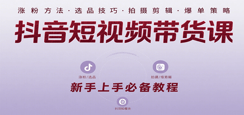 抖音短视频带货课：涵盖涨粉、选品、拍摄、剪辑等，教实操，助你从0到1实现爆单-HEIXMI（中国站）