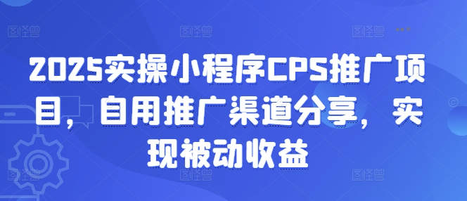 2025实操小程序CPS推广项目，自用推广渠道分享，实现被动收益 - HEIXMI（中国站）-HEIXMI（中国站）