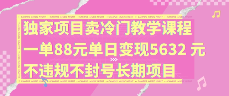 独家项目卖冷门教学课程一单88元单日变现5632元违规不封号长期项目【揭秘】-HEIXMI（中国站）