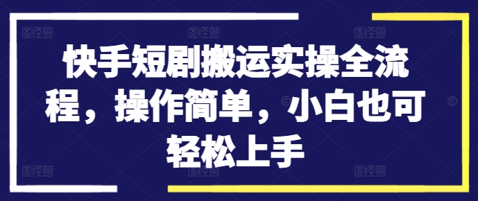 快手短剧搬运实操全流程，操作简单，小白也可轻松上手-HEIXMI（中国站）