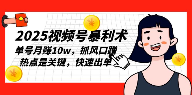 2025视频号暴利术，单号月赚10w，抓风口蹭热点是关键，快速出单-HEIXMI（中国站）