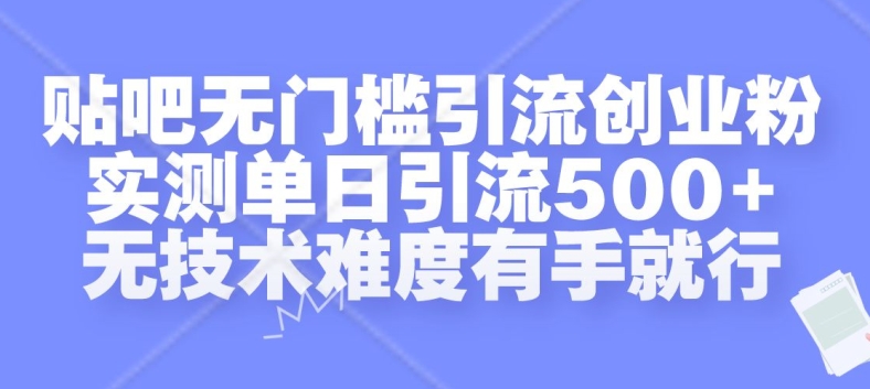 贴吧无门槛引流创业粉，实测单日引流500+，无技术难度有手就行【揭秘】-HEIXMI（中国站）