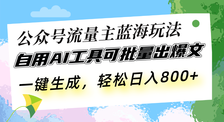 公众号流量主蓝海玩法 自用AI工具可批量出爆文，一键生成，轻松日入800-HEIXMI（中国站）