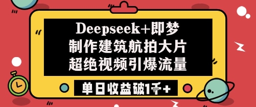 Deepseek+即梦制作建筑航拍大片超绝视频引爆流量单日收益破1k+-HEIXMI（中国站）