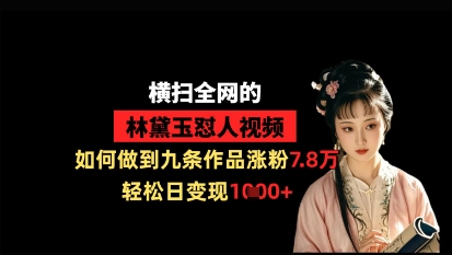 横扫全网的林黛玉怼人视频，如何做到九条作品涨粉7.8万，轻松日变现1k-HEIXMI（中国站）