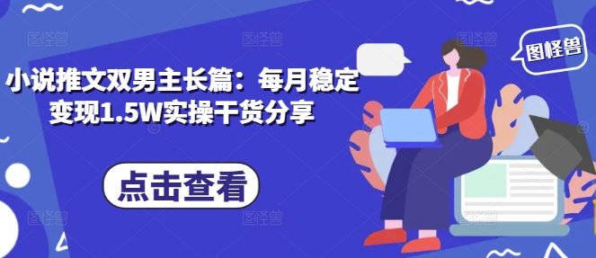 小说推文双男主长篇：每月稳定变现1.5W实操干货分享-HEIXMI（中国站）
