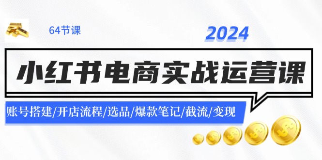 2024小红书电商实战运营课：账号搭建/开店流程/选品/爆款笔记/截流/变现-HEIXMI（中国站）