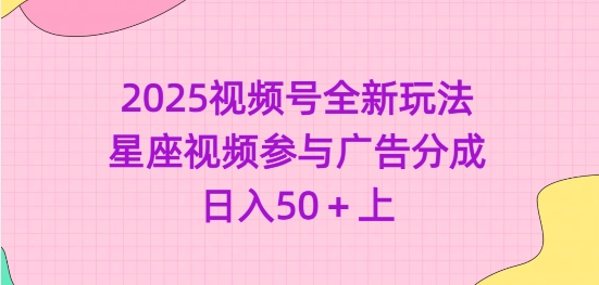 2025视频号全新玩法-星座视频参与广告分成，日入50+上-HEIXMI（中国站）