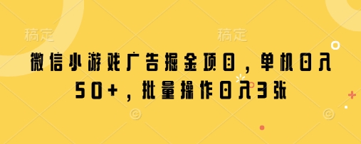 微信小游戏广告掘金项目，单机日入50+，批量操作日入3张-HEIXMI（中国站）