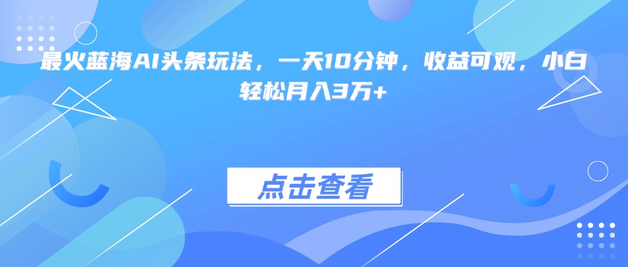 最火蓝海AI头条玩法，一天10分钟，收益可观，小白轻松月入3万+ - HEIXMI（中国站）-HEIXMI（中国站）