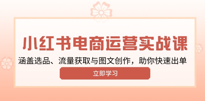 小红书变现运营实战课，涵盖选品、流量获取与图文创作，助你快速出单-HEIXMI（中国站）