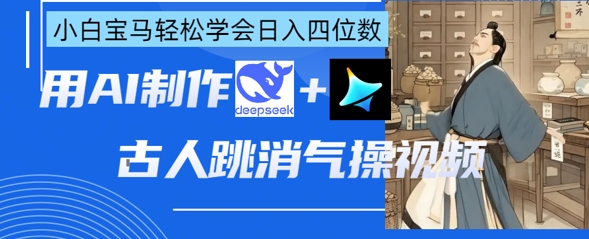 AI古人跳消气操视频制作，deepseek+即梦，小白宝马轻松学会日入四位数-HEIXMI（中国站）