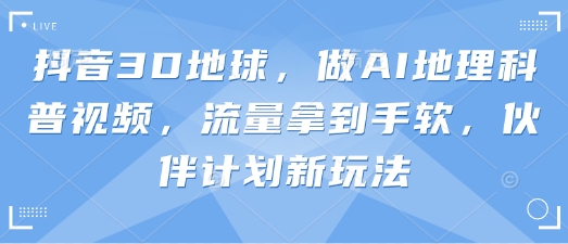 抖音3D地球，做AI地理科普视频，流量拿到手软，伙伴计划新玩法-HEIXMI（中国站）