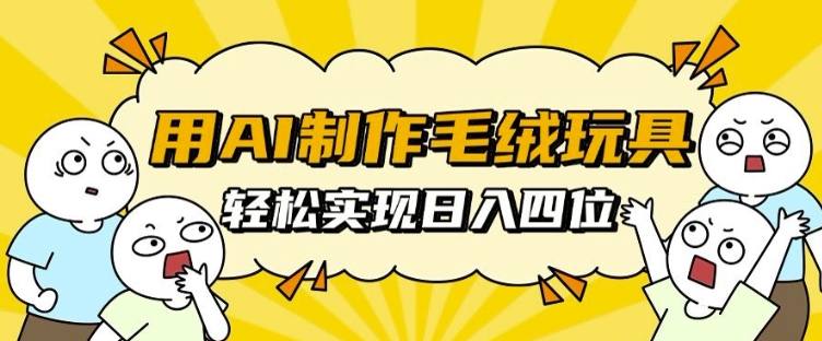用AI制作毛绒玩具，轻松实现日入四位数【揭秘】-HEIXMI（中国站）