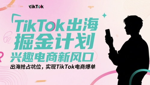 TikTok出海掘金计划，兴趣电商新风口，出海抢占坑位，实现TikTok电商爆单-HEIXMI（中国站）