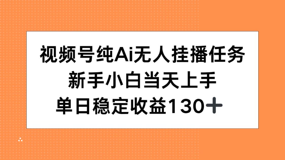 视频号纯AI无人挂播任务，新手小白当天上手，单日稳定收益130+-HEIXMI（中国站）