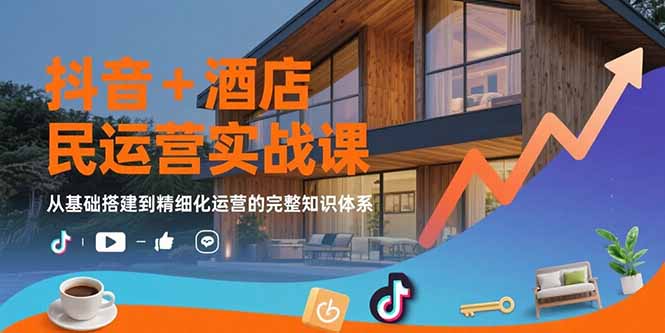 抖音+酒店民宿运营实战课：从基础搭建到精细化运营的完整知识体系-HEIXMI（中国站）
