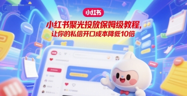 小红书聚光投放保姆级教程，让你的私信开口成本降低10倍-HEIXMI（中国站）