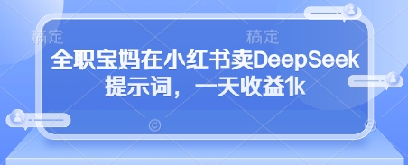 全职宝妈在小红书卖DeepSeek提示词，一天收益1k-HEIXMI（中国站）
