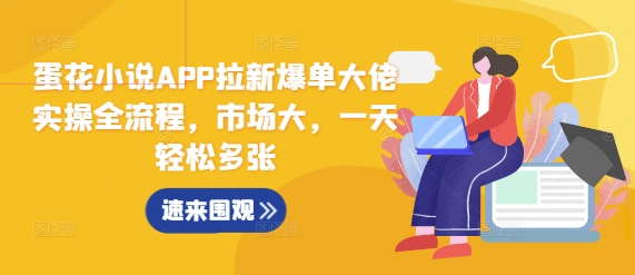 蛋花小说APP拉新爆单大佬实操全流程，市场大，一天轻松多张-HEIXMI（中国站）