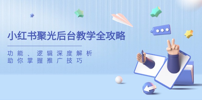 小红书聚光后台教学全攻略，功能、逻辑深度解析，助你掌握推广技巧-HEIXMI（中国站）