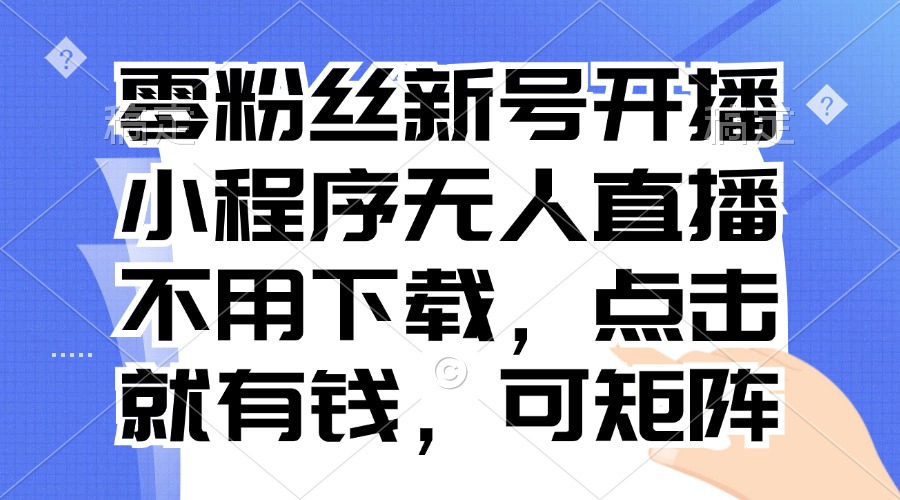 零粉丝新号开播 小程序无人直播，不用下载点击就有钱可矩阵-HEIXMI（中国站）
