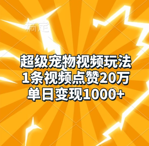 超级宠物视频玩法，1条视频点赞20万，单日变现1k-HEIXMI（中国站）