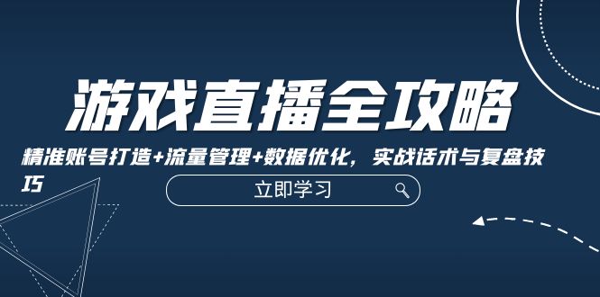 游戏直播全攻略：精准账号打造+流量管理+数据优化，实战话术与复盘技巧-HEIXMI（中国站）