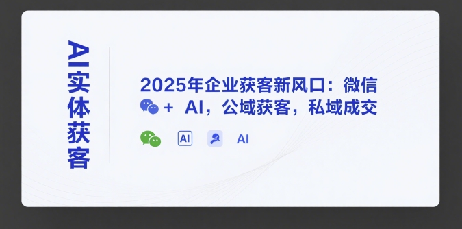 AI实体获客，2025年企业获客新风口：微信+ AI，公域获客，私域成交-HEIXMI（中国站）