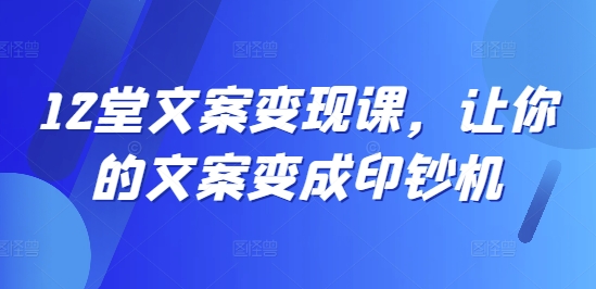 12堂文案变现课，让你的文案变成印钞机-HEIXMI（中国站）