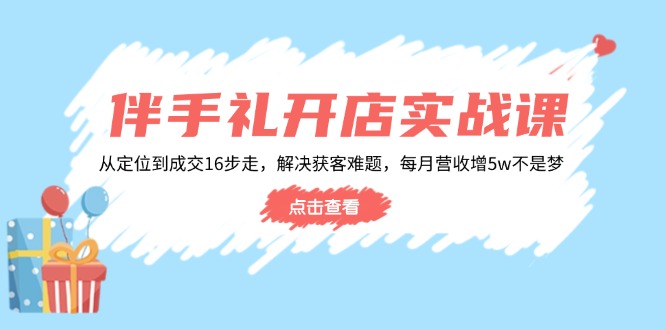 伴手礼开店实战课：从定位到成交16步走，解决获客难题，每月营收增5w+-HEIXMI（中国站）
