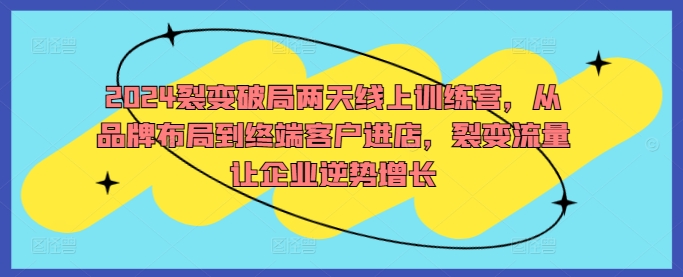 2024裂变破局两天线上训练营，从品牌布局到终端客户进店，裂变流量让企业逆势增长-HEIXMI（中国站）