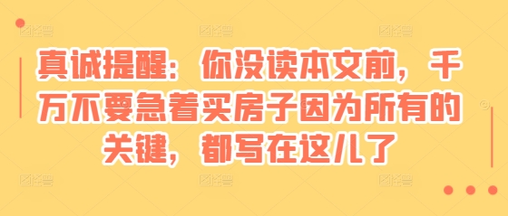 某付费文章：真诚提醒：你没读本文前，千万不要急着买房子因为所有的关键，都写在这儿了-HEIXMI（中国站）
