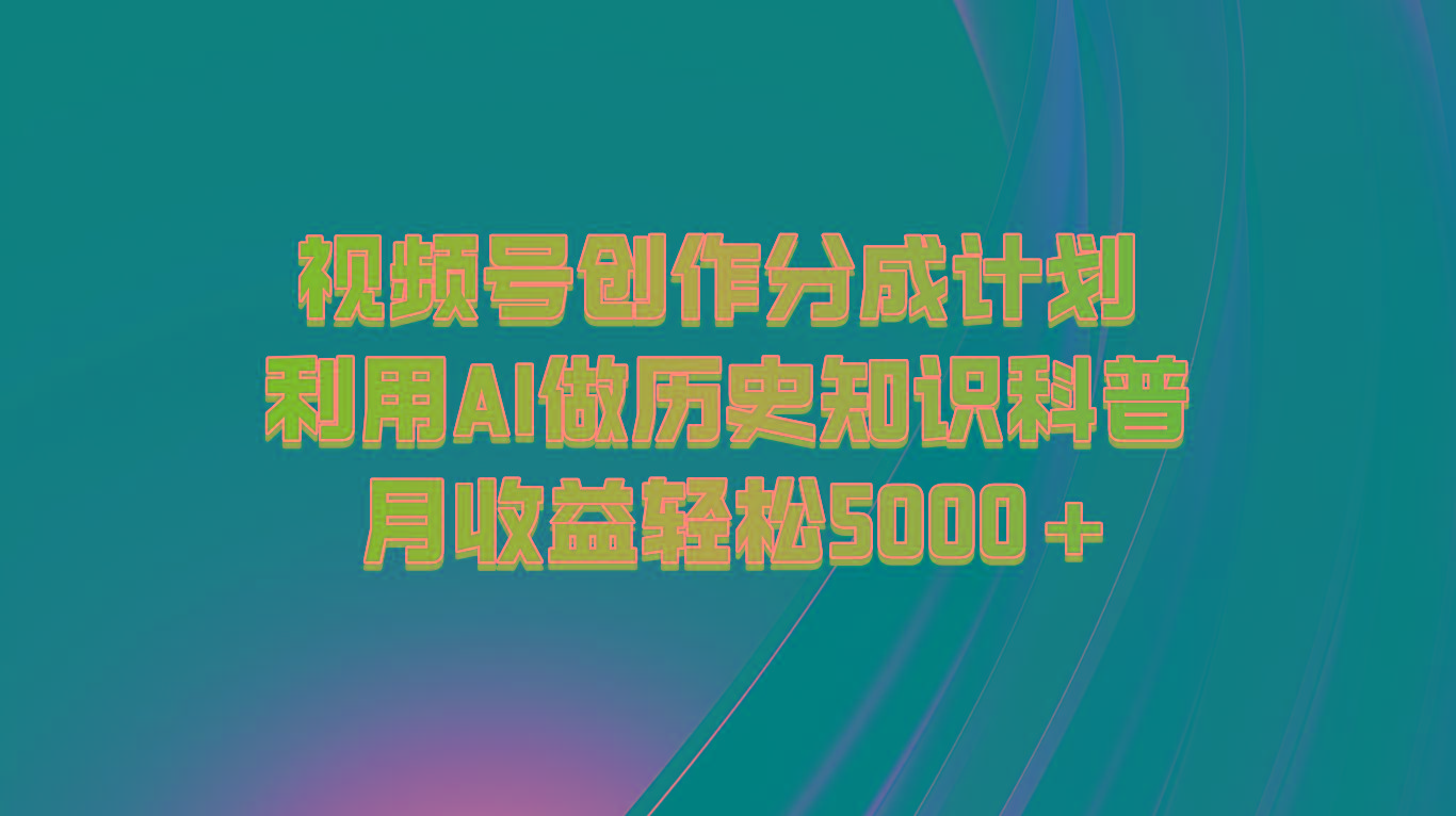 视频号创作分成计划 利用AI做历史知识科普 月收益轻松5000+-HEIXMI（中国站）