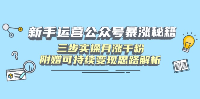 新手运营公众号暴涨秘籍，三步实操月涨千粉，附赠可持续变现思路解析-HEIXMI（中国站）