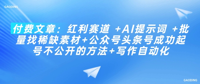 付费文章：红利赛道 +AI提示词 +批量找稀缺素材+公众号头条号成功起号不公开的方法+写作自动化-HEIXMI（中国站）