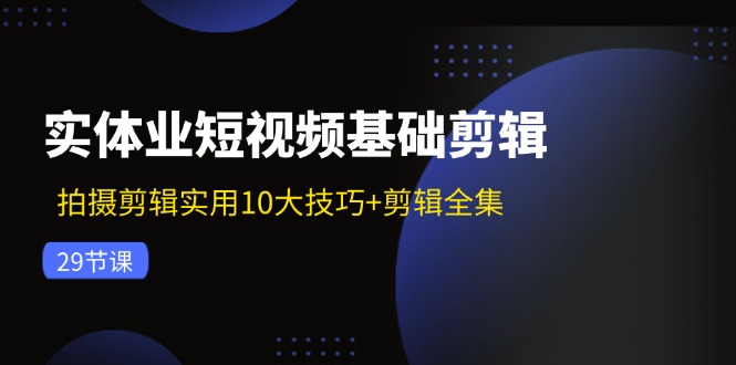 实体业短视频基础剪辑：拍摄剪辑实用10大技巧+剪辑全集(29节-HEIXMI（中国站）