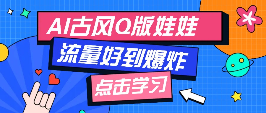利用AI制做Q版古风娃娃视频，只需三步新手也能做出流量好到爆(附教程+提示…-HEIXMI（中国站）